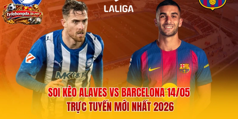Soi Kèo Alaves Vs Barcelona 14/05 Trực Tuyến Mới Nhất 2026